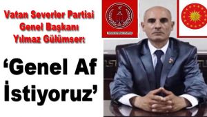 Vatan Severler Partisi Genel Başkanı Yılmaz Gülümser ‘GENEL AF İSTİYORUZ’
